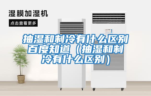 抽濕和制冷有什么區別百度知道（抽濕和制冷有什么區別）