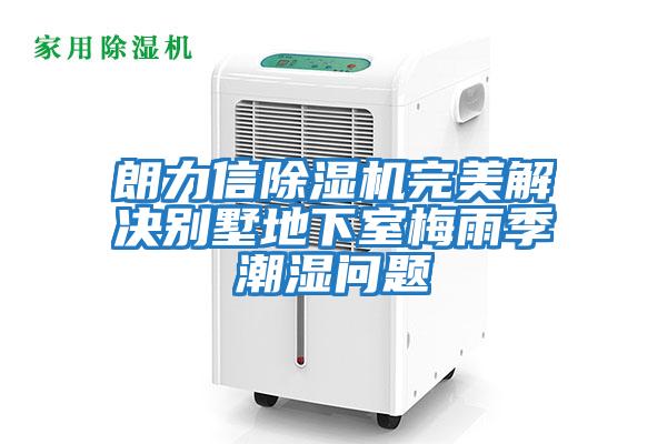 朗力信除濕機完美解決別墅地下室梅雨季潮濕問(wèn)題