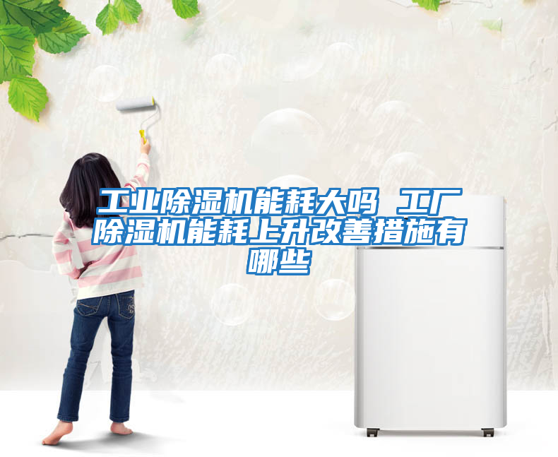 工業(yè)除濕機能耗大嗎 工廠(chǎng)除濕機能耗上升改善措施有哪些