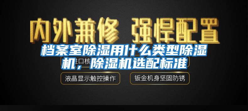 檔案室除濕用什么類(lèi)型除濕機，除濕機選配標準