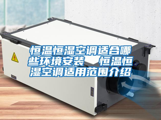 恒溫恒濕空調適合哪些環(huán)境安裝 恒溫恒濕空調適用范圍介紹