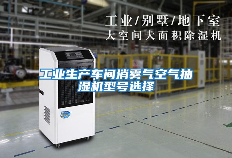 工業(yè)生產(chǎn)車(chē)間消霧氣空氣抽濕機型號選擇