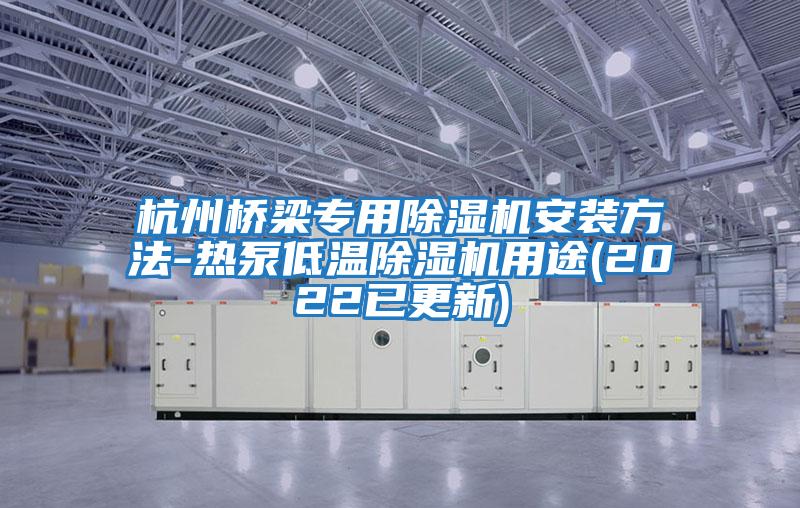 杭州橋梁專(zhuān)用除濕機安裝方法-熱泵低溫除濕機用途(2022已更新)