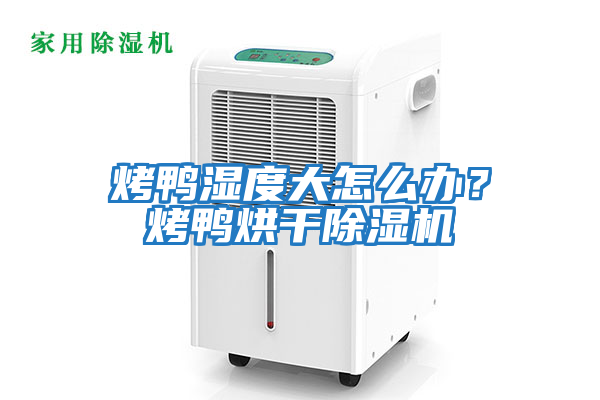 烤鴨濕度大怎么辦？烤鴨烘干除濕機