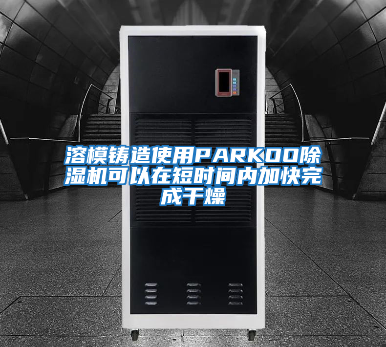 溶模鑄造使用PARKOO除濕機可以在短時(shí)間內加快完成干燥