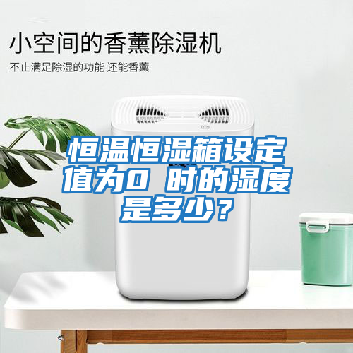 恒溫恒濕箱設定值為0℃時(shí)的濕度是多少？