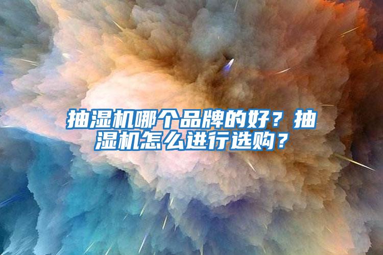 抽濕機哪個(gè)品牌的好？抽濕機怎么進(jìn)行選購？