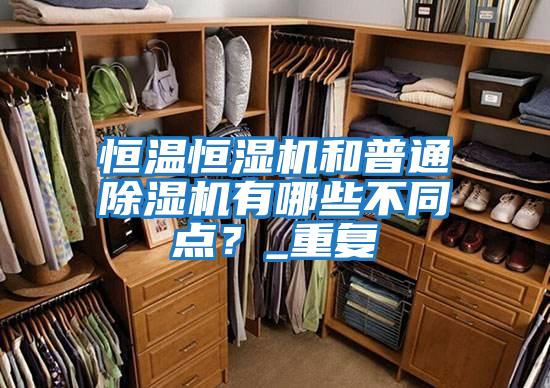恒溫恒濕機和普通除濕機有哪些不同點(diǎn)？_重復