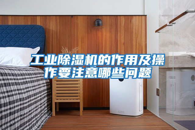工業(yè)除濕機的作用及操作要注意哪些問(wèn)題