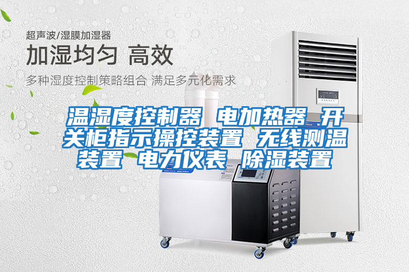 溫濕度控制器 電加熱器 開(kāi)關(guān)柜指示操控裝置 無(wú)線(xiàn)測溫裝置 電力儀表 除濕裝置