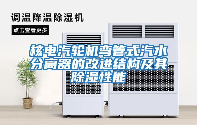 核電汽輪機彎管式汽水分離器的改進(jìn)結構及其除濕性能