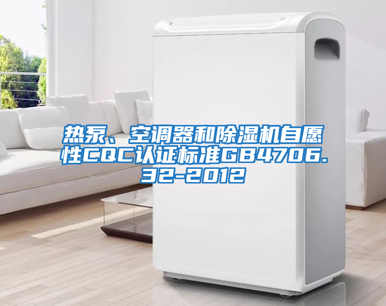 熱泵、空調器和除濕機自愿性CQC認證標準GB4706.32-2012