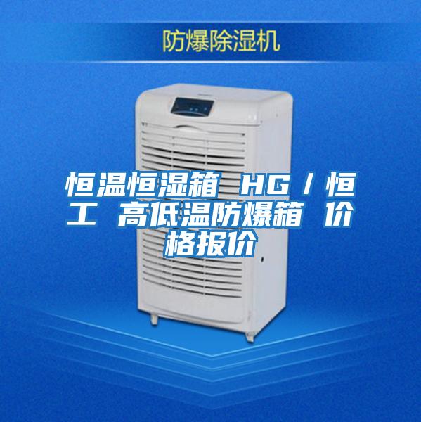 恒溫恒濕箱 HG/恒工 高低溫防爆箱 價(jià)格報價(jià)