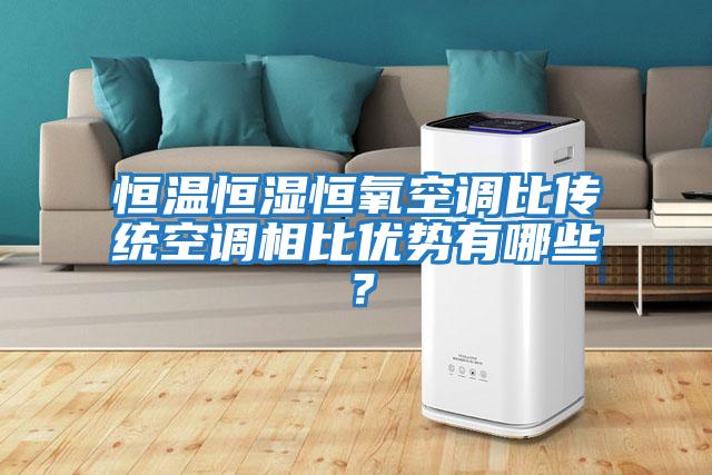 恒溫恒濕恒氧空調比傳統空調相比優(yōu)勢有哪些？
