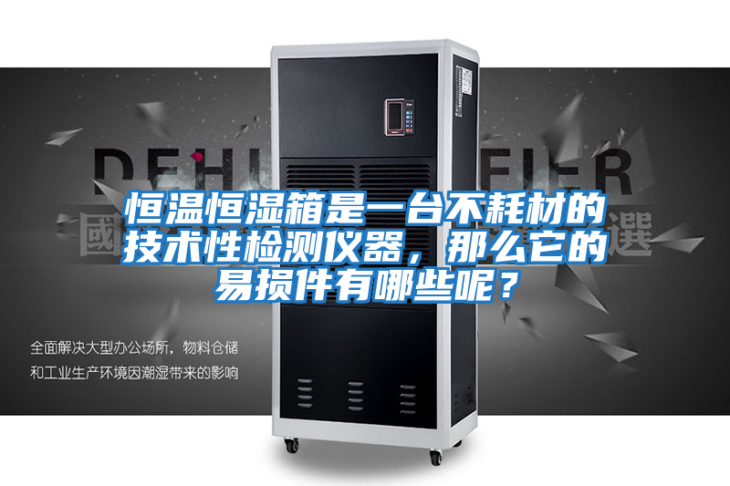 恒溫恒濕箱是一臺不耗材的技術(shù)性檢測儀器，那么它的易損件有哪些呢？