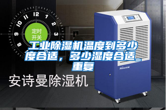 工業(yè)除濕機溫度到多少度合適，多少濕度合適_重復