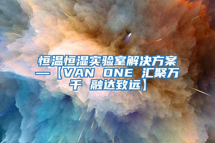 恒溫恒濕實(shí)驗室解決方案—【VAN ONE 匯聚萬(wàn)千 融達致遠】