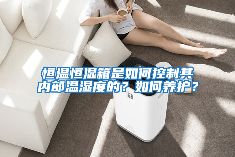 恒溫恒濕箱是如何控制其內部溫濕度的？如何養護？