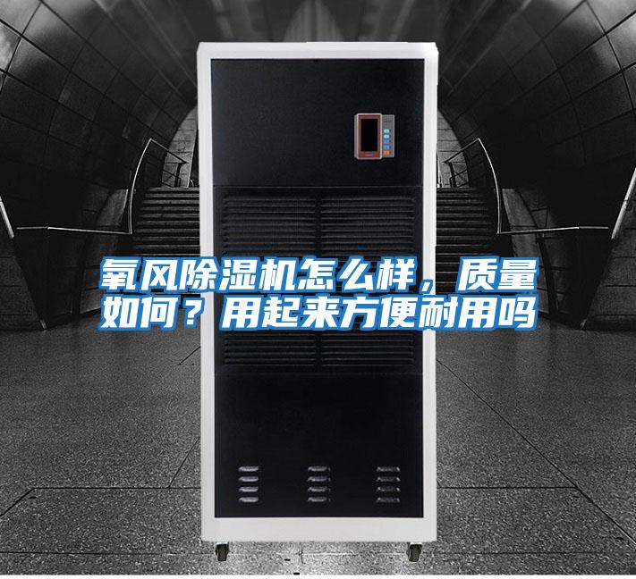 氧風(fēng)除濕機怎么樣，質(zhì)量如何？用起來(lái)方便耐用嗎