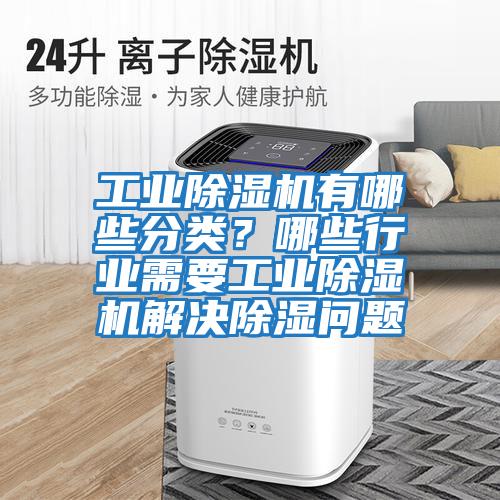 工業(yè)除濕機有哪些分類(lèi)？哪些行業(yè)需要工業(yè)除濕機解決除濕問(wèn)題