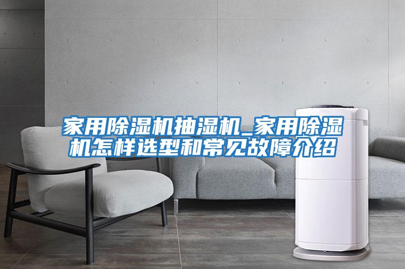 家用除濕機抽濕機_家用除濕機怎樣選型和常見(jiàn)故障介紹