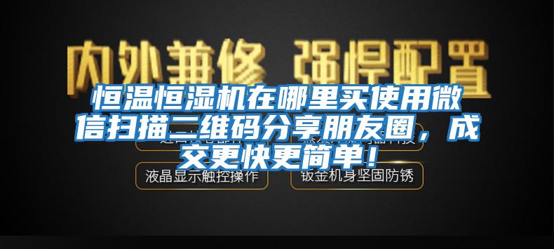 恒溫恒濕機在哪里買(mǎi)使用微信掃描二維碼分享朋友圈，成交更快更簡(jiǎn)單！
