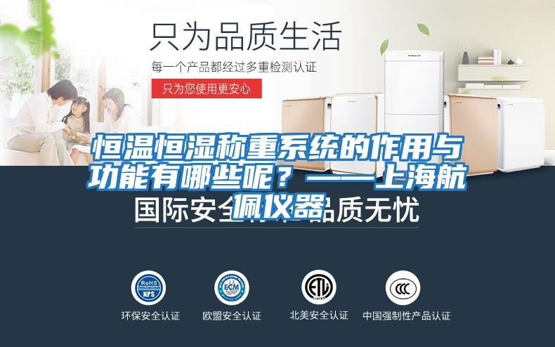 恒溫恒濕稱(chēng)重系統的作用與功能有哪些呢？——上海航佩儀器