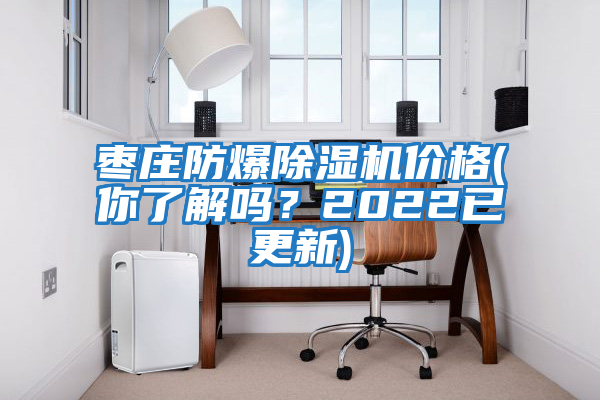 棗莊防爆除濕機價(jià)格(你了解嗎？2022已更新)
