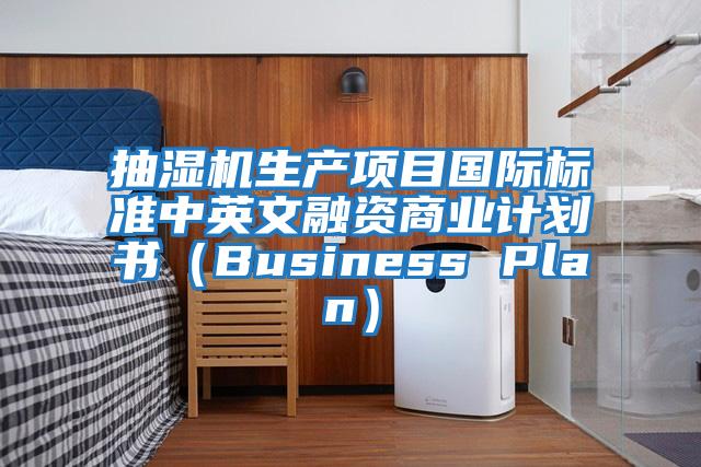 抽濕機生產(chǎn)項目國際標準中英文融資商業(yè)計劃書(shū)（Business Plan）