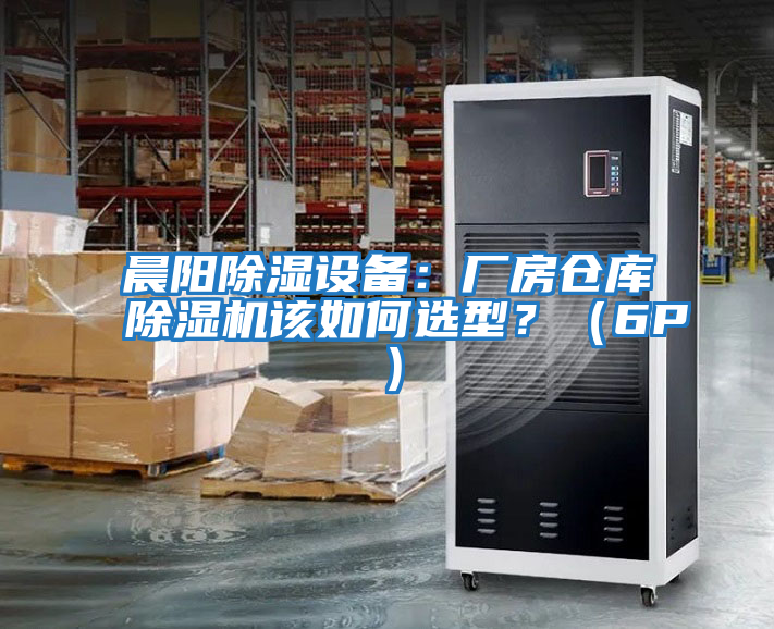 晨陽(yáng)除濕設備：廠(chǎng)房倉庫除濕機該如何選型？（6P）