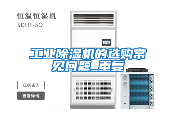 工業(yè)除濕機的選購常見(jiàn)問(wèn)題_重復