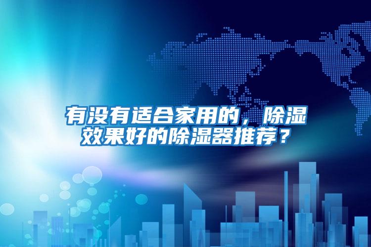 有沒(méi)有適合家用的，除濕效果好的除濕器推薦？