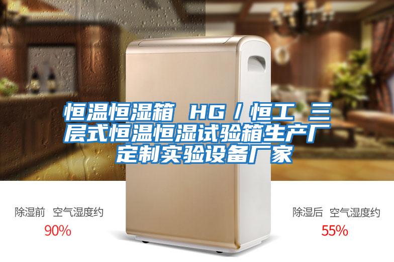 恒溫恒濕箱 HG/恒工 三層式恒溫恒濕試驗箱生產(chǎn)廠(chǎng) 定制實(shí)驗設備廠(chǎng)家