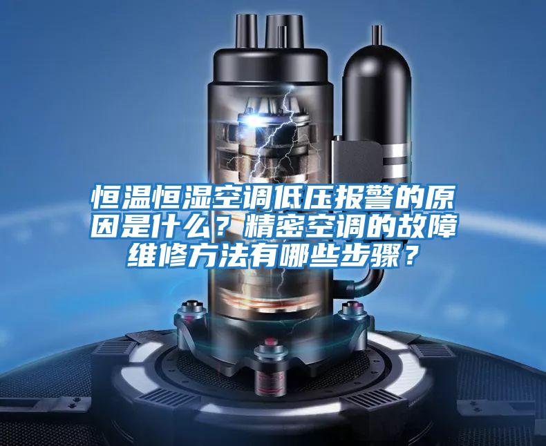 恒溫恒濕空調低壓報警的原因是什么？精密空調的故障維修方法有哪些步驟？