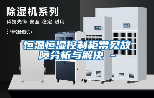恒溫恒濕控制柜常見(jiàn)故障分析與解決 -