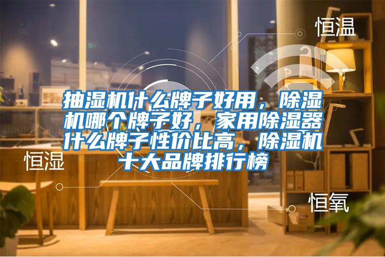 抽濕機什么牌子好用，除濕機哪個(gè)牌子好，家用除濕器什么牌子性?xún)r(jià)比高，除濕機十大品牌排行榜