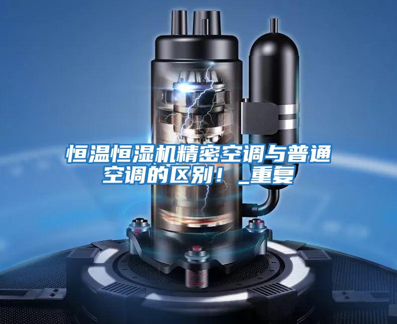 恒溫恒濕機精密空調與普通空調的區別！_重復