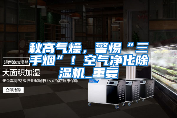 秋高氣燥，警惕“三手煙”！空氣凈化除濕機_重復