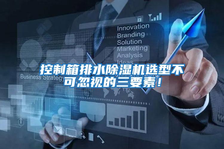 控制箱排水除濕機選型不可忽視的三要素！
