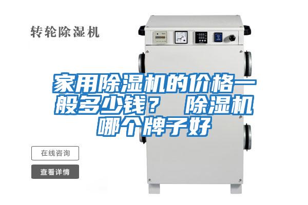 家用除濕機的價(jià)格一般多少錢(qián)？ 除濕機哪個(gè)牌子好