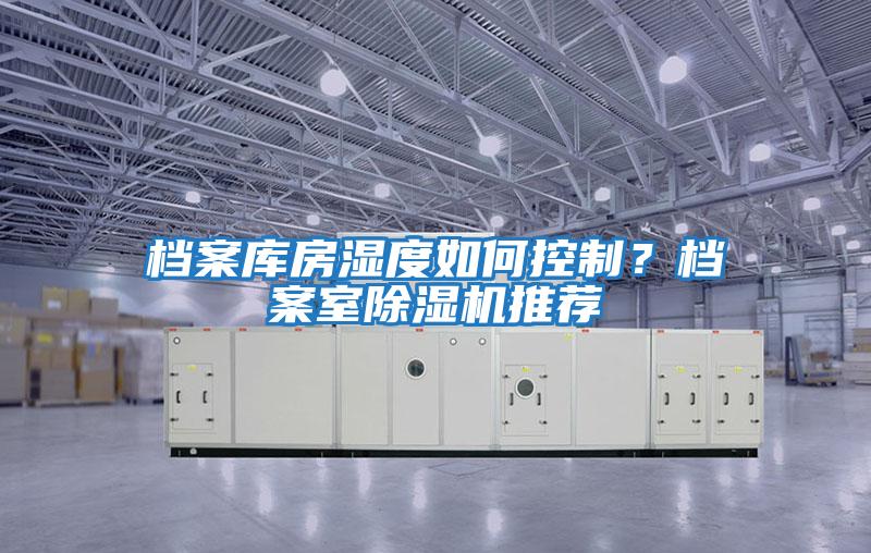 檔案庫房濕度如何控制？檔案室除濕機推薦