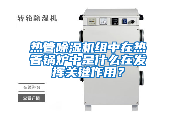熱管除濕機組中在熱管鍋爐中是什么在發(fā)揮關(guān)鍵作用？