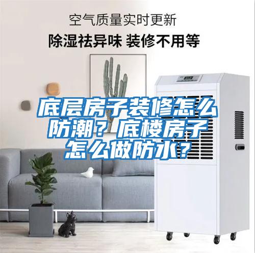底層房子裝修怎么防潮？底樓房子怎么做防水？