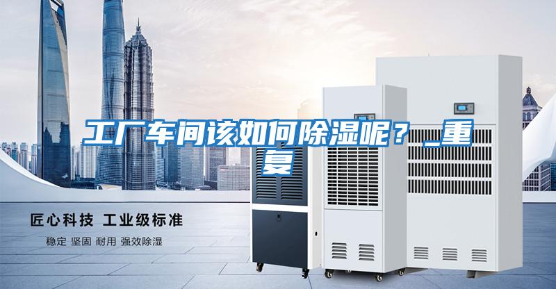 工廠(chǎng)車(chē)間該如何除濕呢？_重復