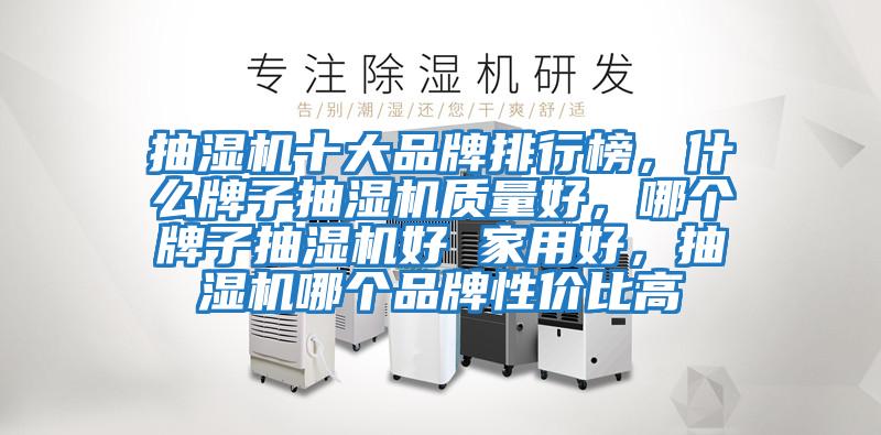 抽濕機十大品牌排行榜，什么牌子抽濕機質(zhì)量好，哪個(gè)牌子抽濕機好 家用好，抽濕機哪個(gè)品牌性?xún)r(jià)比高