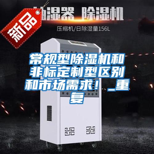 常規型除濕機和非標定制型區別和市場(chǎng)需求！_重復