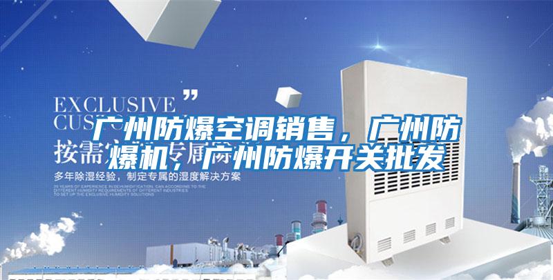 廣州防爆空調銷(xiāo)售，廣州防爆機，廣州防爆開(kāi)關(guān)批發(fā)