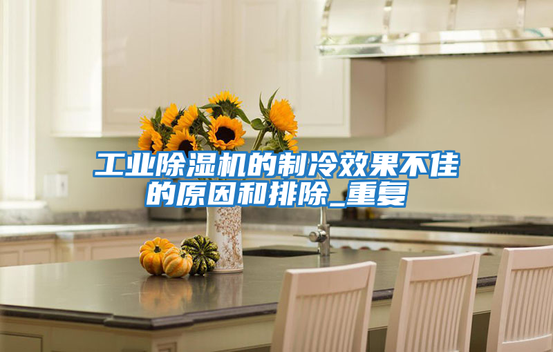 工業(yè)除濕機的制冷效果不佳的原因和排除_重復
