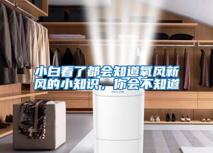 小白看了都會(huì )知道氧風(fēng)新風(fēng)的小知識，你會(huì )不知道