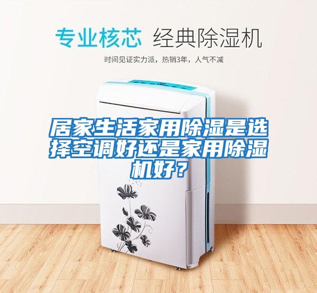 居家生活家用除濕是選擇空調好還是家用除濕機好？